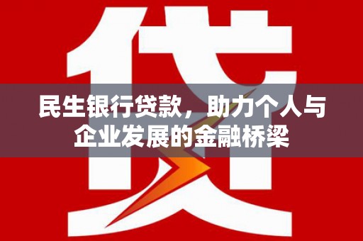 磴口民生银行贷款，助力个人与企业发展的金融桥梁