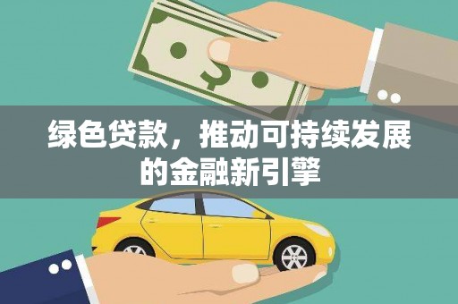 磴口绿色贷款，推动可持续发展的金融新引擎