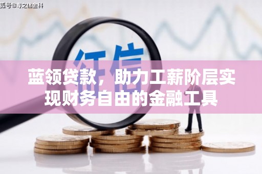 磴口蓝领贷款，助力工薪阶层实现财务自由的金融工具