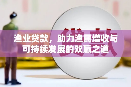 磴口渔业贷款，助力渔民增收与可持续发展的双赢之道