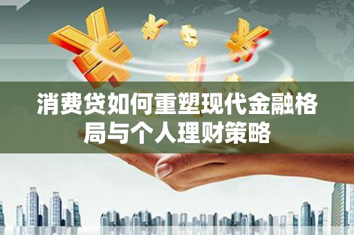 磴口消费贷如何重塑现代金融格局与个人理财策略