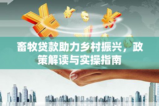 磴口畜牧贷款助力乡村振兴，政策解读与实操指南