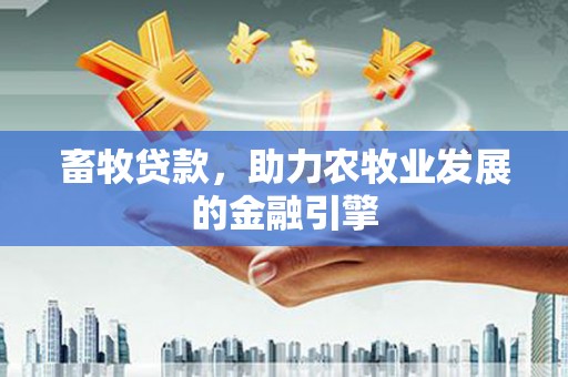 磴口畜牧贷款，助力农牧业发展的金融引擎