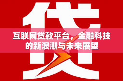 磴口互联网贷款平台，金融科技的新浪潮与未来展望