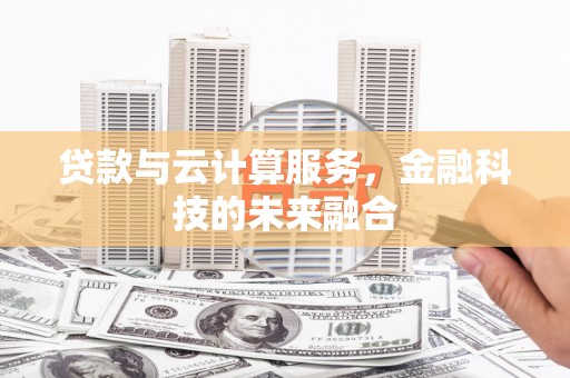 磴口贷款与云计算服务，金融科技的未来融合
