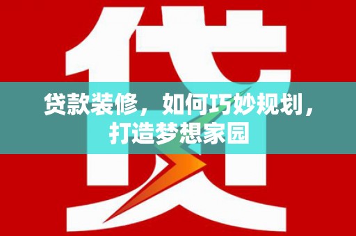 磴口贷款装修，如何巧妙规划，打造梦想家园