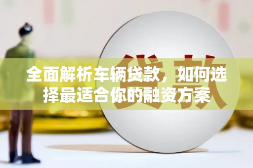磴口全面解析车辆贷款，如何选择最适合你的融资方案