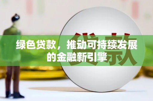 磴口绿色贷款，推动可持续发展的金融新引擎