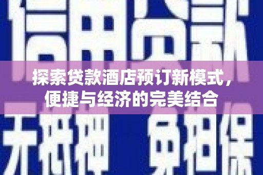 磴口探索贷款酒店预订新模式，便捷与经济的完美结合