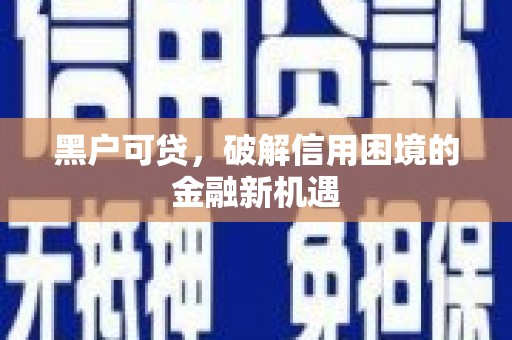 磴口黑户可贷，破解信用困境的金融新机遇