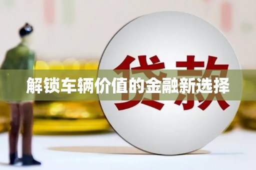 磴口解锁车辆价值的金融新选择