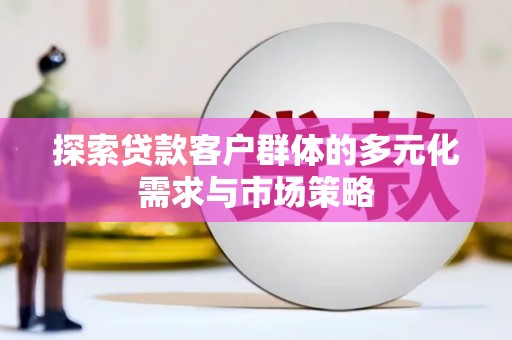 磴口探索贷款客户群体的多元化需求与市场策略