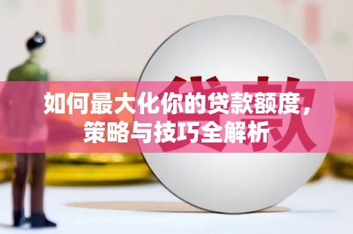磴口如何最大化你的贷款额度，策略与技巧全解析