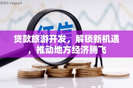 磴口贷款旅游开发，解锁新机遇，推动地方经济腾飞