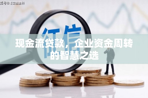 磴口现金流贷款，企业资金周转的智慧之选