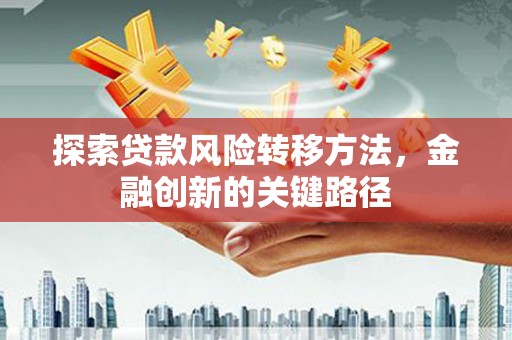 磴口探索贷款风险转移方法，金融创新的关键路径
