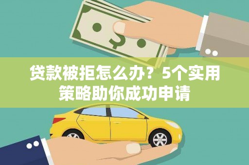 磴口贷款被拒怎么办？5个实用策略助你成功申请