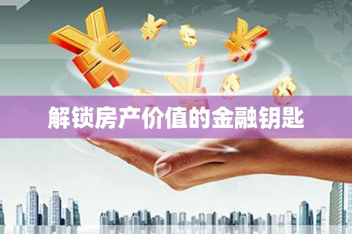 磴口解锁房产价值的金融钥匙