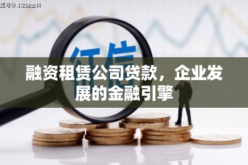 磴口融资租赁公司贷款，企业发展的金融引擎