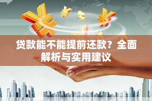磴口贷款能不能提前还款？全面解析与实用建议