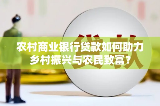 磴口农村商业银行贷款如何助力乡村振兴与农民致富？