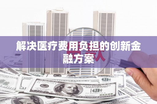 磴口解决医疗费用负担的创新金融方案