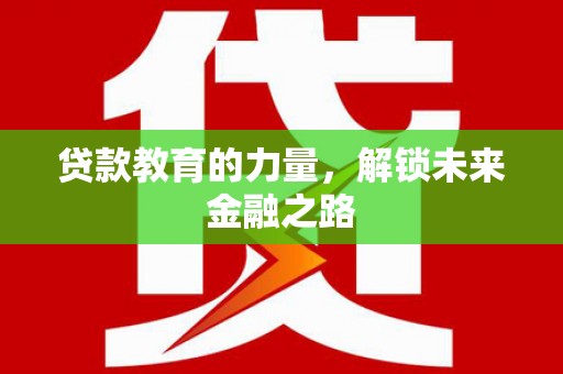磴口贷款教育的力量，解锁未来金融之路