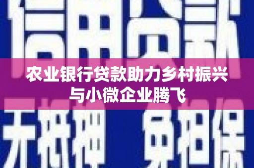 磴口农业银行贷款助力乡村振兴与小微企业腾飞