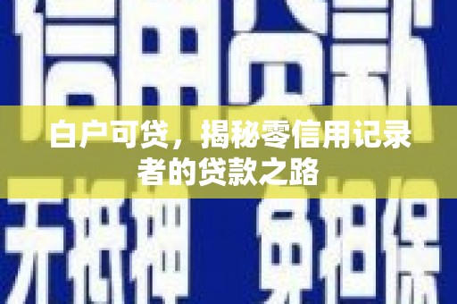 磴口白户可贷，揭秘零信用记录者的贷款之路
