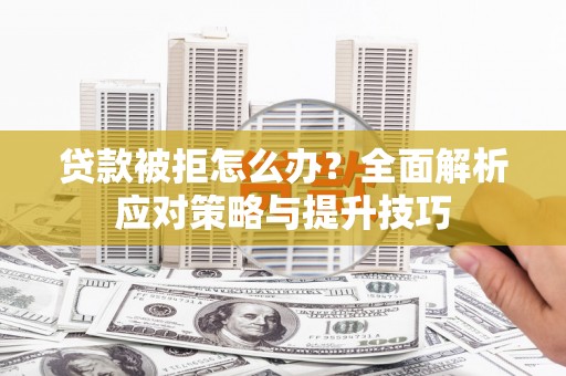 磴口贷款被拒怎么办？全面解析应对策略与提升技巧