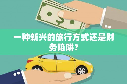 磴口一种新兴的旅行方式还是财务陷阱？