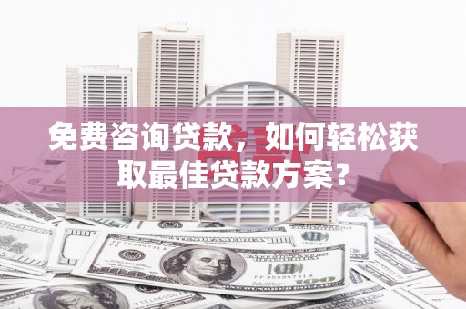 磴口免费咨询贷款，如何轻松获取最佳贷款方案？
