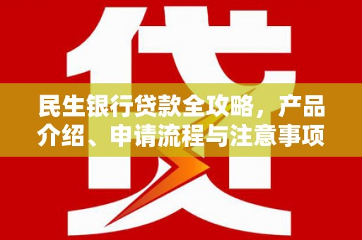 磴口民生银行贷款全攻略，产品介绍、申请流程与注意事项